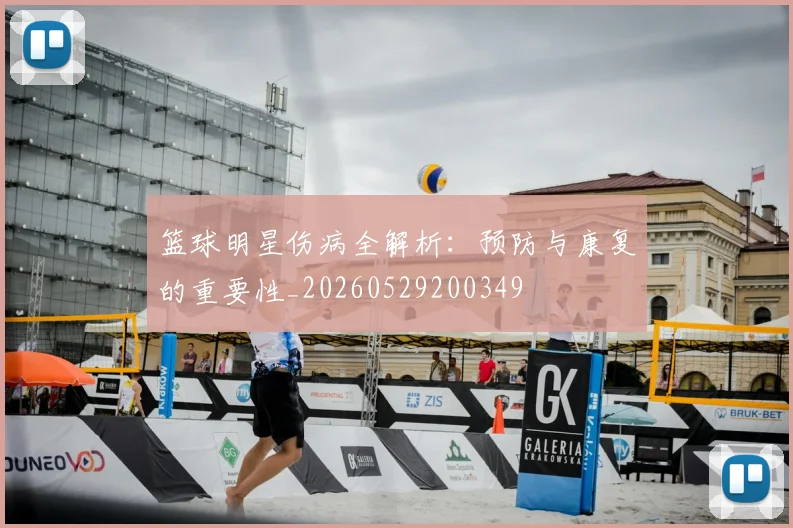篮球明星伤病全解析：预防与康复的重要性_20260529200349
