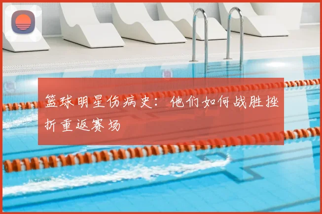 篮球明星伤病史:他们如何战胜挫折重返赛场