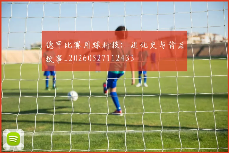德甲比赛用球科技：进化史与背后故事_20260527112433