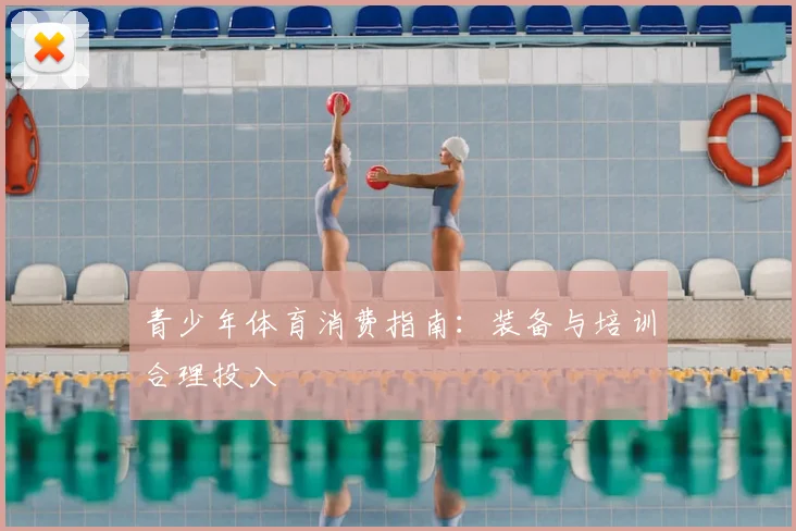 青少年体育消费指南：装备与培训合理投入