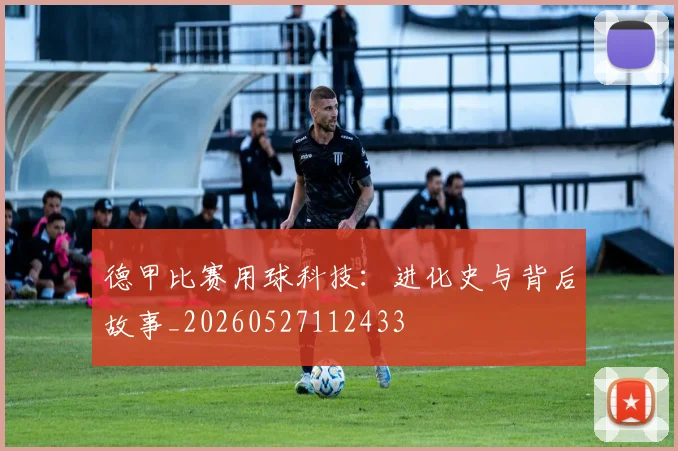 德甲比赛用球科技：进化史与背后故事_20260527112433