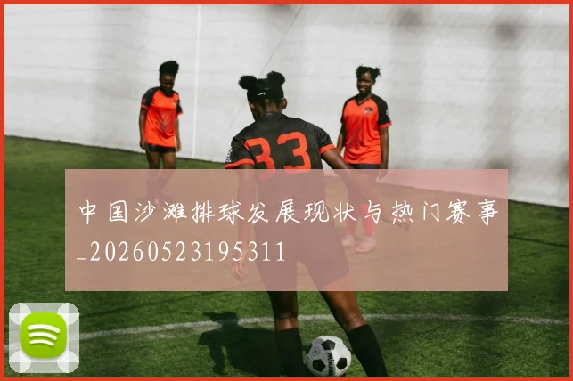 中国沙滩排球发展现状与热门赛事_20260523195311